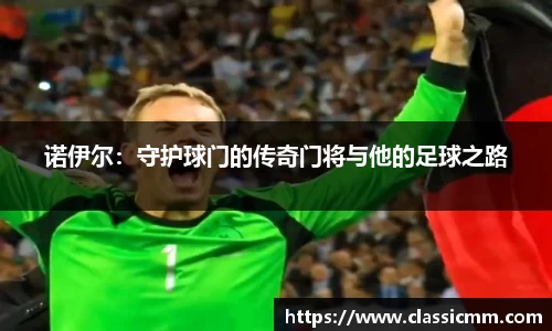 诺伊尔：守护球门的传奇门将与他的足球之路
