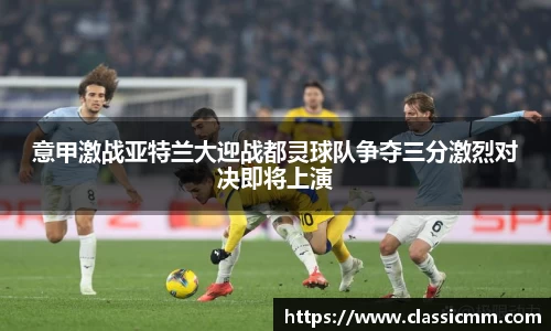 意甲激战亚特兰大迎战都灵球队争夺三分激烈对决即将上演