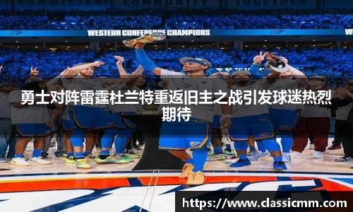 勇士对阵雷霆杜兰特重返旧主之战引发球迷热烈期待