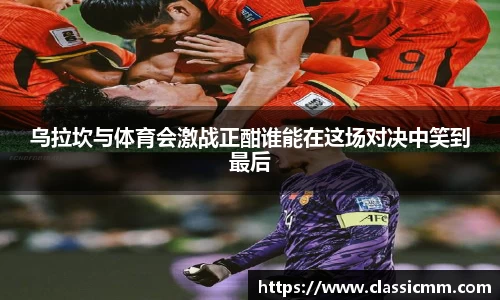 乌拉坎与体育会激战正酣谁能在这场对决中笑到最后