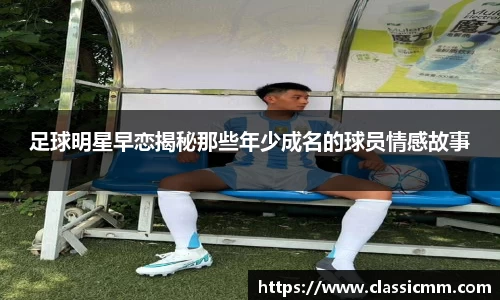 足球明星早恋揭秘那些年少成名的球员情感故事